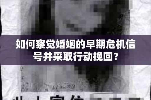 如何察觉婚姻的早期危机信号并采取行动挽回？