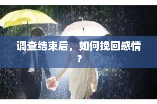 调查结束后,如何挽回感情? 调查结束后,如何挽回感情?