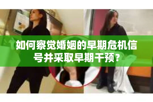 如何察觉婚姻的早期危机信号并采取早期干预？