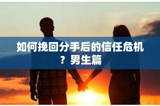 如何挽回分手后的信任危机?男生篇 如何挽回分手后的信任危机?男生篇