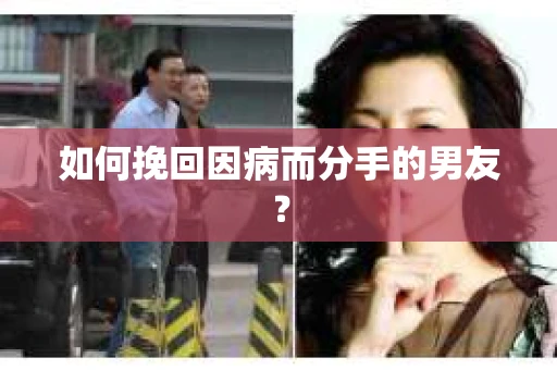 如何挽回因病而分手的男友？