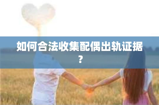 如何合法收集配偶出轨证据？