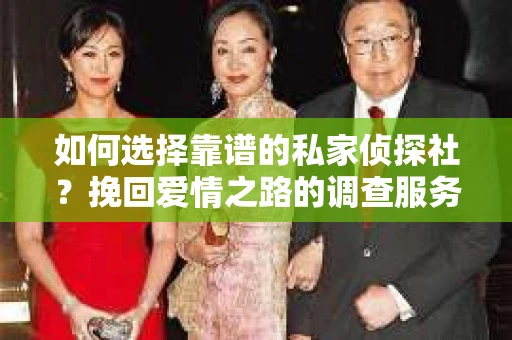 如何选择靠谱的私家侦探社？挽回爱情之路的调查服务指南