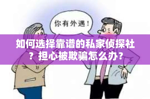 如何选择靠谱的私家侦探社?担心被欺骗怎么办? 如何选择靠谱的私家侦探社?担心被欺骗怎么办?