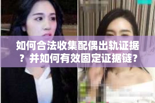 如何合法收集配偶出轨证据？并如何有效固定证据链？