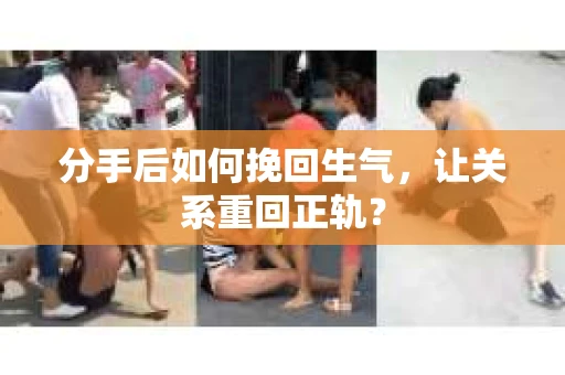 分手后如何挽回生气，让关系重回正轨？