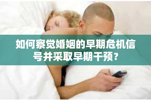 如何察觉婚姻的早期危机信号并采取早期干预？