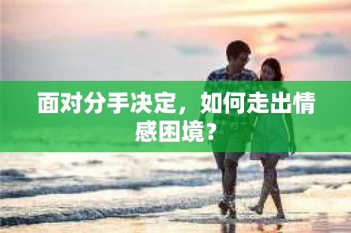 面对分手决定，如何走出情感困境？