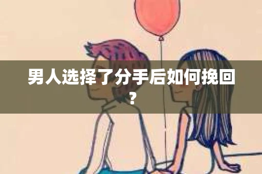 男人选择了分手后如何挽回？