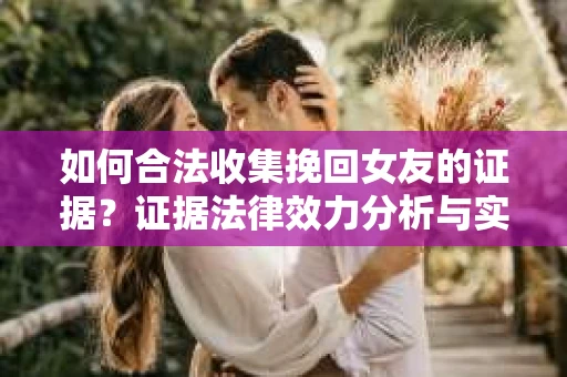 如何合法收集挽回女友的证据？证据法律效力分析与实践指南