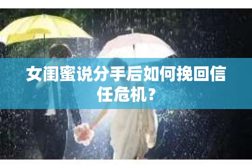女闺蜜说分手后如何挽回信任危机? 女闺蜜说分手后如何挽回信任危机?
