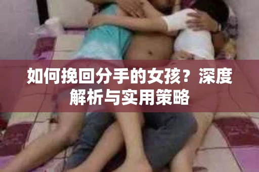 如何挽回分手的女孩？深度解析与实用策略