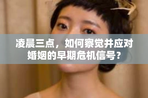 凌晨三点，如何察觉并应对婚姻的早期危机信号？