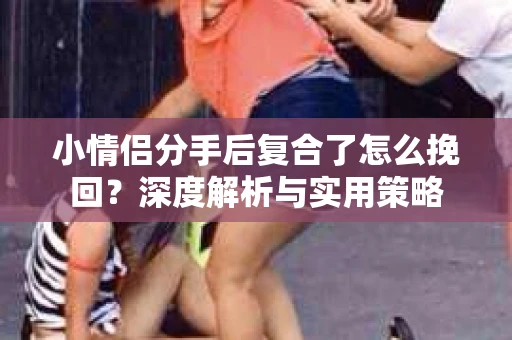 小情侣分手后复合了怎么挽回？深度解析与实用策略