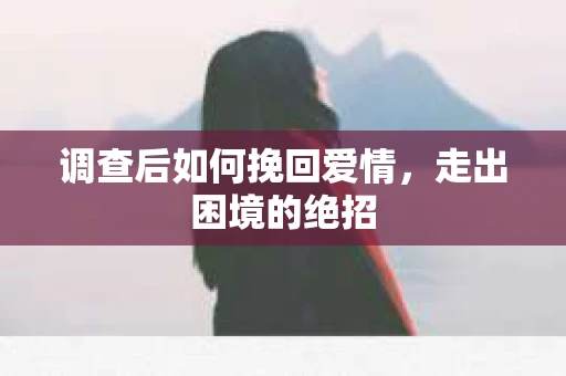 调查后如何挽回爱情，走出困境的绝招