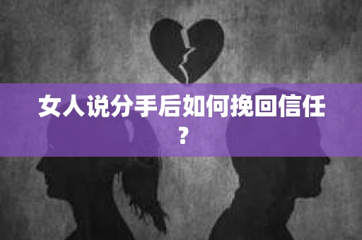 女人说分手后如何挽回信任？