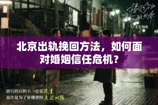 北京出轨挽回方法，如何面对婚姻信任危机？
