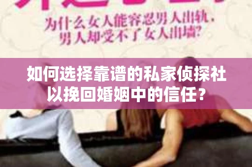 如何选择靠谱的私家侦探社以挽回婚姻中的信任? 如何选择靠谱的私家侦探社以挽回婚姻中的信任?