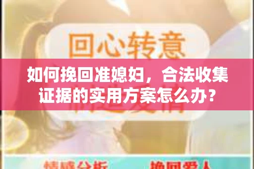 如何挽回准媳妇，合法收集证据的实用方案怎么办？