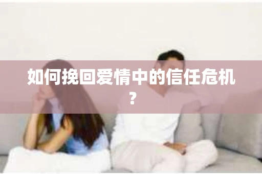 如何挽回爱情中的信任危机? 如何挽回爱情中的信任危机?