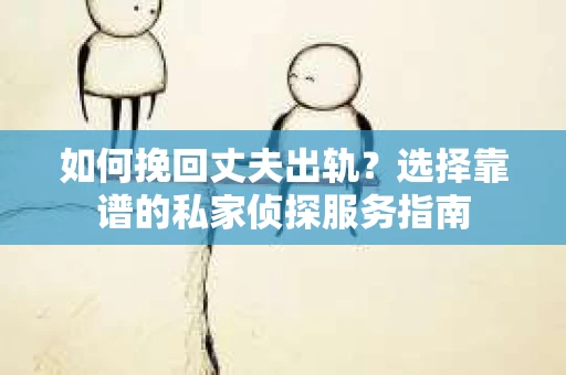 如何挽回丈夫出轨?选择靠谱的私家侦探服务指南 如何挽回丈夫出轨?选择靠谱的私家侦探服务指南