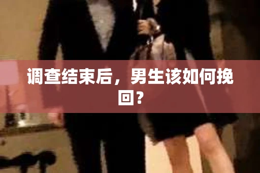 调查结束后，男生该如何挽回？