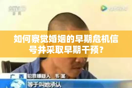 如何察觉婚姻的早期危机信号并采取早期干预？