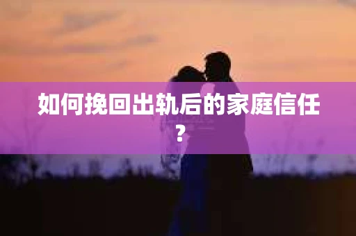 如何挽回出轨后的家庭信任? 如何挽回出轨后的家庭信任?