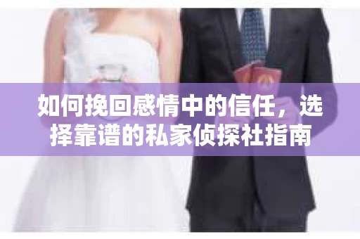 如何挽回感情中的信任，选择靠谱的私家侦探社指南
