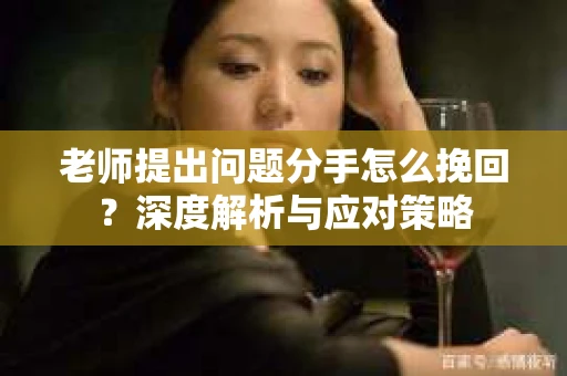 老师提出问题分手怎么挽回？深度解析与应对策略