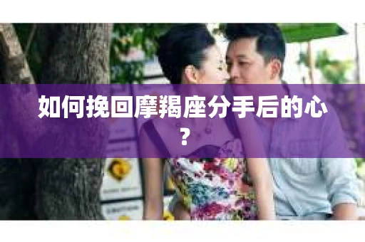如何挽回摩羯座分手后的心？