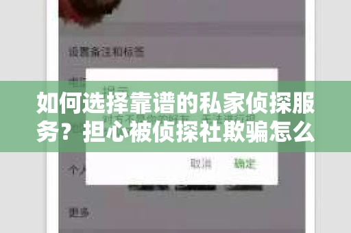 如何选择靠谱的私家侦探服务？担心被侦探社欺骗怎么办？