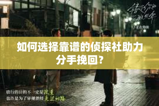 如何选择靠谱的侦探社助力分手挽回？