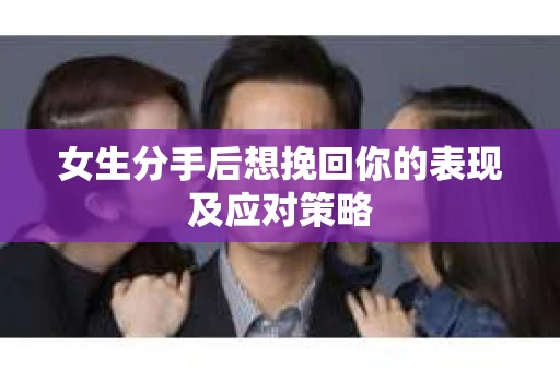女生分手后想挽回你的表现及应对策略