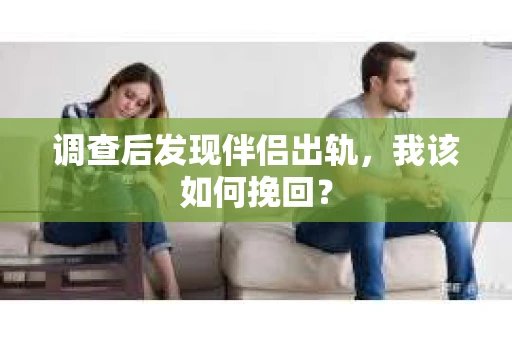 调查后发现伴侣出轨，我该如何挽回？