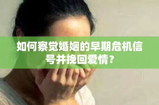 如何察觉婚姻的早期危机信号并挽回爱情? 如何察觉婚姻的早期危机信号并挽回爱情?