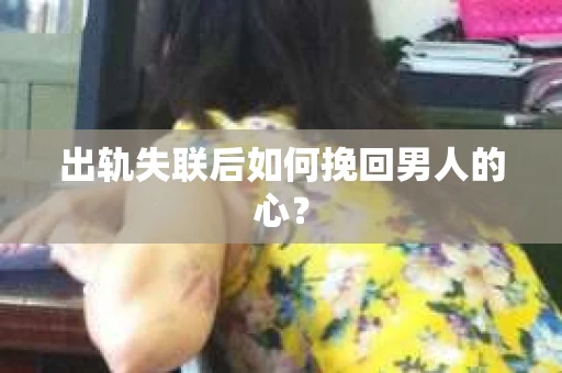 出轨失联后如何挽回男人的心? 出轨失联后如何挽回男人的心?
