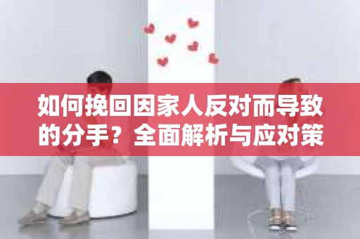 如何挽回因家人反对而导致的分手？全面解析与应对策略