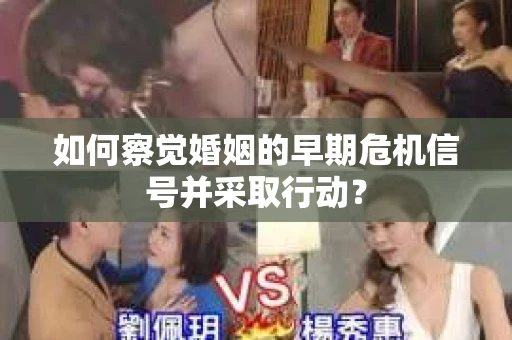 如何察觉婚姻的早期危机信号并采取行动？
