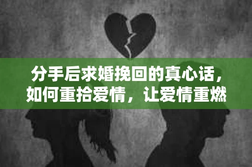 分手后求婚挽回的真心话，如何重拾爱情，让爱情重燃？