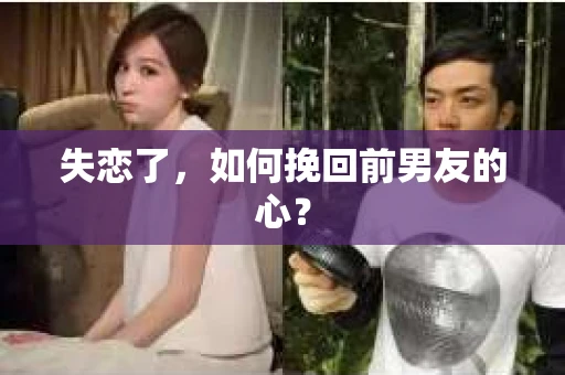 失恋了，如何挽回前男友的心？
