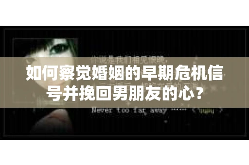 如何察觉婚姻的早期危机信号并挽回男朋友的心？