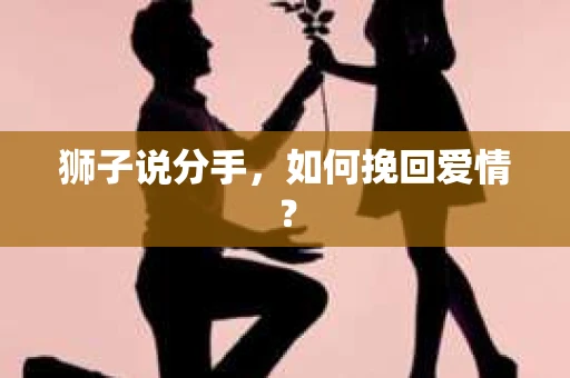 狮子说分手，如何挽回爱情？