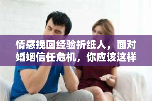 情感挽回经验折纸人，面对婚姻信任危机，你应该这样做