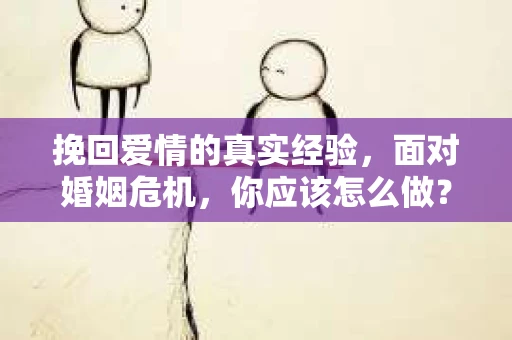 挽回爱情的真实经验，面对婚姻危机，你应该怎么做？