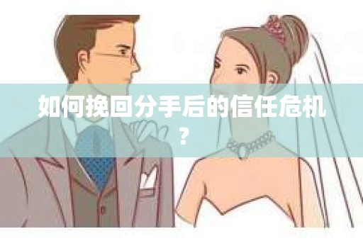 如何挽回分手后的信任危机？