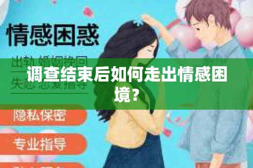 调查结束后如何走出情感困境? 调查结束后如何走出情感困境?