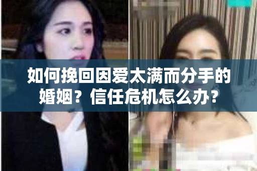 如何挽回因爱太满而分手的婚姻？信任危机怎么办？