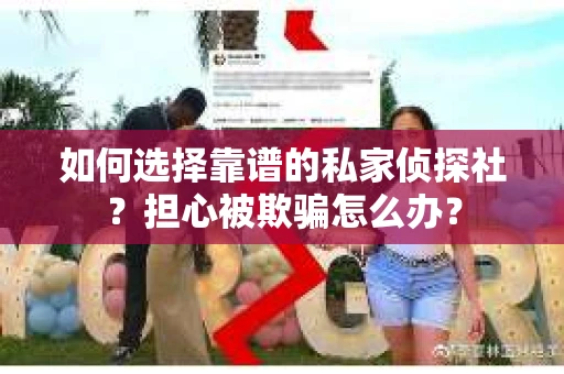 如何选择靠谱的私家侦探社?担心被欺骗怎么办? 如何选择靠谱的私家侦探社?担心被欺骗怎么办?