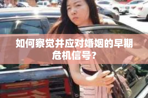 如何察觉并应对婚姻的早期危机信号？